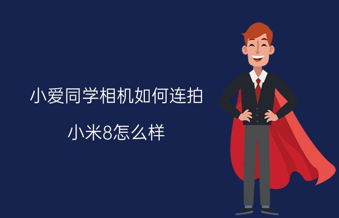 小爱同学相机如何连拍 小米8怎么样？值得买吗？